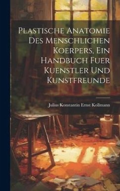 Plastische Anatomie Des Menschlichen Koerpers, Ein Handbuch Fuer Kuenstler Und Kunstfreunde - Kollmann, Julius Konstantin Ernst
