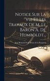 Notice Sur La Vie Et Les Travaux De M. Le Baron A. De Humboldt...
