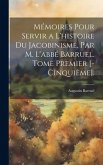 Mémoires Pour Servir a L'histoire Du Jacobinisme, Par M. L'abbé Barruel. Tome Premier [-Cinquième].