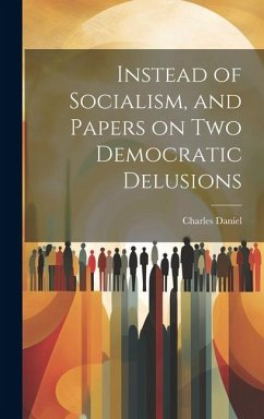 Instead of Socialism, and Papers on two Democratic Delusions - Daniel, Charles