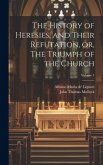 The History of Heresies, and Their Refutation, or, The Triumph of the Church; Volume 1