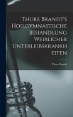 Thure Brandt's Hoilgymnastische Behandlung Weiblicher Unterleibskrankheiten Thure Brandt's Hoilgymnastische Behandlung Weiblicher Unterleibskrankheiten