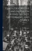 Essays, Descriptive and Moral on Scenes in Italy, Switzerland, and France