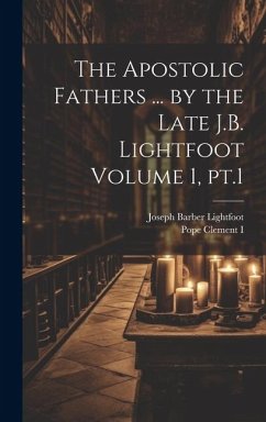 The Apostolic Fathers ... by the Late J.B. Lightfoot Volume 1, pt.1 - Lightfoot, Joseph Barber; Clement I, Pope