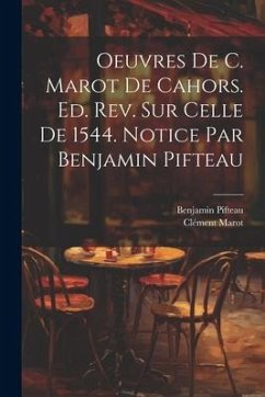 Oeuvres de C. Marot de Cahors. Ed. rev. sur celle de 1544. Notice par Benjamin Pifteau - Pifteau, Benjamin; Marot, Clément