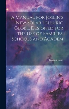 A Manual for Joslin's New Solar Telluric Globe, Designed for the Use of Families, Schools and Academ - Joslin, Gilman