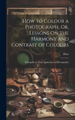 How to Colour a Photograph, Or, Lessons On the Harmony and Contrast of Colours - How