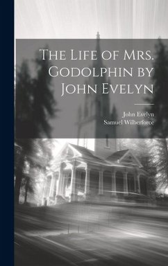 The Life of Mrs. Godolphin by John Evelyn - Wilberforce, Samuel; Evelyn, John