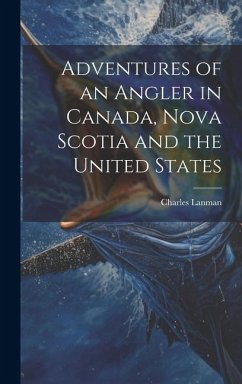 Adventures of an Angler in Canada, Nova Scotia and the United States - Lanman, Charles