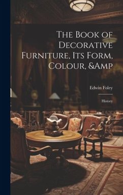 The Book of Decorative Furniture, its Form, Colour, & History - Foley, Edwin