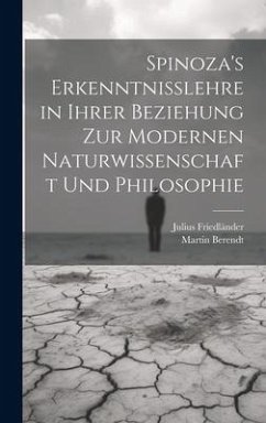 Spinoza's Erkenntnisslehre in Ihrer Beziehung Zur Modernen Naturwissenschaft Und Philosophie - Berendt, Martin; Friedländer, Julius