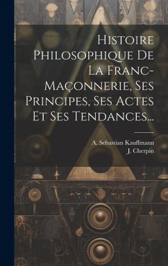 Histoire Philosophique De La Franc-maçonnerie, Ses Principes, Ses Actes Et Ses Tendances... - Kauffmann, A Sebastian; Cherpin, J.