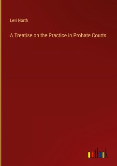 A Treatise on the Practice in Probate Courts - North, Levi