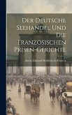 Der Deutsche Seehandel und die Französischen Prisen-Gerichte