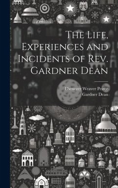 The Life, Experiences and Incidents of Rev. Gardner Dean - Peirce, Ebenezer Weaver; Dean, Gardner