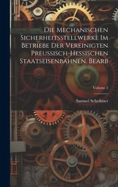 Die Mechanischen Sicherheitsstellwerke Im Betriebe Der Vereinigten Preussisch-Hessischen Staatseisenbahnen. Bearb; Volume 2 - Scheibner, Samuel