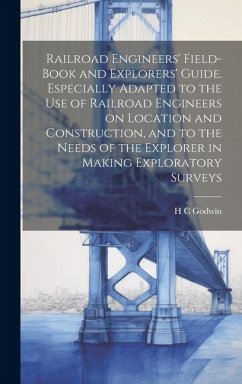 Railroad Engineers' Field-book and Explorers' Guide. Especially Adapted to the use of Railroad Engineers on Location and Construction, and to the Needs of the Explorer in Making Exploratory Surveys - Godwin, H C