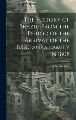 The History of Brazil, From the Period of the Arrival of the Braganza Family in 1808 - Armitage, John