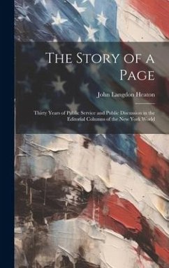 The Story of a Page; Thirty Years of Public Service and Public Discussion in the Editorial Columns of the New York World - Heaton, John Langdon