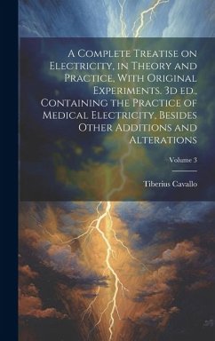 A Complete Treatise on Electricity, in Theory and Practice, With Original Experiments. 3d ed., Containing the Practice of Medical Electricity, Besides Other Additions and Alterations; Volume 3 - Cavallo, Tiberius