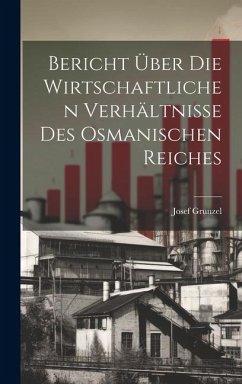 Bericht über die Wirtschaftlichen Verhältnisse des Osmanischen Reiches - Grunzel, Josef