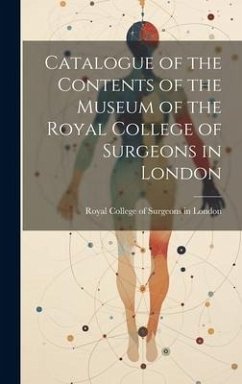 Catalogue of the Contents of the Museum of the Royal College of Surgeons in London - College of Surgeons in London, Royal