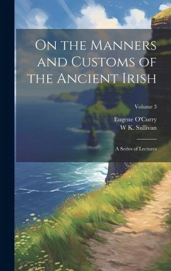 On the Manners and Customs of the Ancient Irish - O'Curry, Eugene; Sullivan, W K