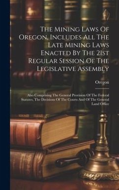 The Mining Laws Of Oregon, Includes All The Late Mining Laws Enacted By The 21st Regular Session Of The Legislative Assembly