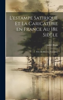 L'estampe satirique et la caricature en France au 18e siècle; préf. de Maurice Tourneux - Blum, André