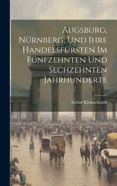 Augsburg, Nürnberg, Und Ihre Handelsfürsten Im Fünfzehnten Und Sechzehnten Jahrhunderte - Kleinschmidt, Arthur