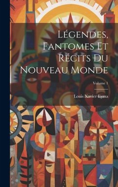 Légendes, Fantomes Et Récits Du Nouveau Monde; Volume 1 - Eyma, Louis Xavier