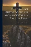 The Grain of Mustard Seed, Or, Woman's Work in Foreign Parts
