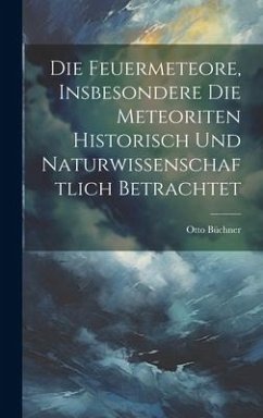 Die Feuermeteore, Insbesondere Die Meteoriten Historisch Und Naturwissenschaftlich Betrachtet - Büchner, Otto