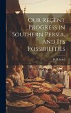 Our Recent Progress in Southern Persia, and Its Possibilities