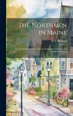 The Northmen in Maine; A Critical Examination of Views Expressed in Connection With the Subject - De Costa, Benjamin Franklin