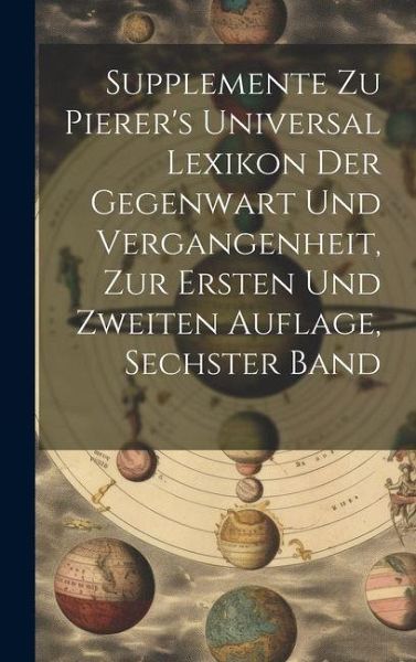 Supplemente zu Pierer's Universal Lexikon der Gegenwart und Vergangenheit, zur ersten und zweiten Auflage, sechster Band Supplemente zu Pierer's Universal Lexikon der Gegenwart und Vergangenheit, zur ersten und zweiten Auflage, sechster Band