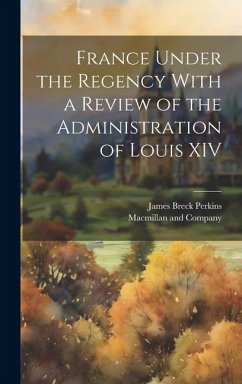 France Under the Regency With a Review of the Administration of Louis XIV - Perkins, James Breck