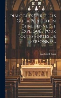 Dialogues Spirituels Ou La Perfection Chrétienne Est Expliquée Pour Toutes Sortes De Personnes... - Surin, Jean-Joseph