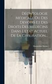 Déontologie Médicale Ou Des Devoirs Et Des Droits Des Médecins Dans L'état Actuel De La Civilisation...
