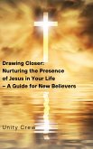 Drawing Closer: Nurturing the Presence of Jesus in Your Life - A Guide for New Believers (eBook, ePUB) Drawing Closer: Nurturing the Presence of Jesus in Your Life - A Guide for New Believers (eBook, ePUB)