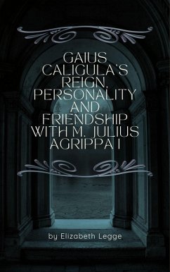 Cover Gaius Caligula's Reign, Personality and Friendship with M. Julius Agrippa I (Echoes of Ancient Rome: Politics, Medicine, and War) (eBook, ePUB)