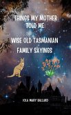 Things My Mother Told Me: Wise Old Tasmanian Family Sayings (Cardie and Me and Other Poetry by the Tasmanian Traveller, #2) (eBook, ePUB)