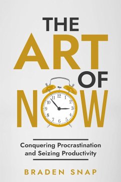 The Art of Now: Conquering Procrastination and Seizing Productivity (eBook, ePUB) - Snap, Braden