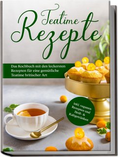 Teatime Rezepte: Das Kochbuch mit den leckersten Rezepten für eine gemütliche Teatime britischer Art - inkl. veganen Rezepten und Heiß- & Kaltgetränken - Zielke, Maria