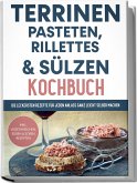 Terrinen, Pasteten, Rillettes und Sülzen Kochbuch: Die leckersten Rezepte für jeden Anlass ganz leicht selber machen - inkl. vegetarischen, süßen & Soßen Rezepten