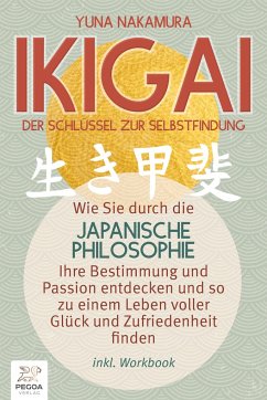 Ikigai - Der Schlüssel zur Selbstfindung: Wie Sie durch die japanische Philosophie Ihre Bestimmung und Passion entdecken und so zu einem Leben voller Glück und Zufriedenheit finden (inkl. Workbook) - Nakamura, Yuna