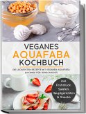 Veganes Aquafaba Kochbuch: Die leckersten Rezepte mit veganem Aquafaba Eischnee für jeden Anlass - inkl. Frühstück, Salaten, Hauptgerichten & Snacks