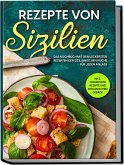 Rezepte von Sizilien: Das Kochbuch mit den leckersten Rezepten der sizilianischen Küche für jeden Anlass - inkl. Fingerfood Rezepte und sizilianischem Gebäck