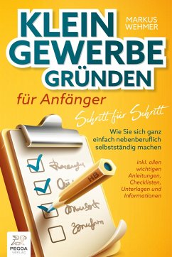 Kleingewerbe gründen für Anfänger - Schritt für Schritt: Wie Sie sich ganz einfach nebenberuflich selbstständig machen (inkl. wichtigen Anleitungen, Checklisten, Unterlagen und Informationen) - Wehmer, Markus