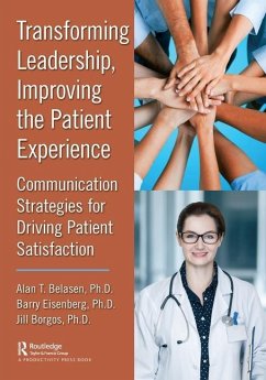 Transforming Leadership, Improving the Patient Experience - Belasen, Ph.D., Alan T.; Eisenberg, Ph.D., Barry; Borgos, Ph.D., Jill